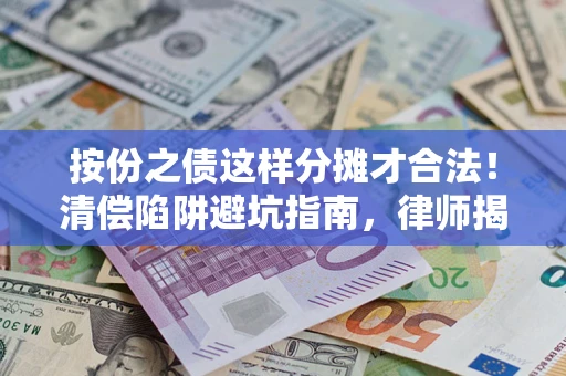济南按份之债这样分摊才合法！清偿陷阱避坑指南，律师揭秘关键条款