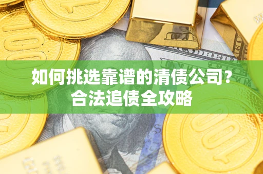 济南如何挑选靠谱的清债公司？合法追债全攻略