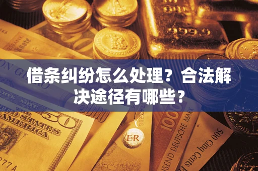 济南借条纠纷怎么处理？合法解决途径有哪些？