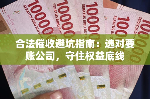 济南合法催收避坑指南：选对要账公司，守住权益底线