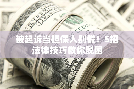 济南被起诉当担保人别慌！5招法律技巧救你脱困