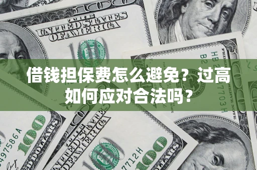 济南借钱担保费怎么避免？过高如何应对合法吗？