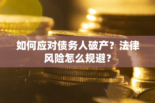 济南如何应对债务人破产？法律风险怎么规避？