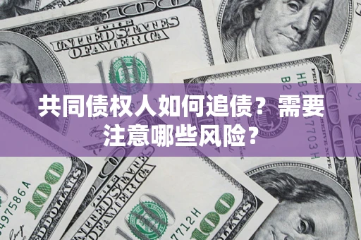 济南共同债权人如何追债？需要注意哪些风险？