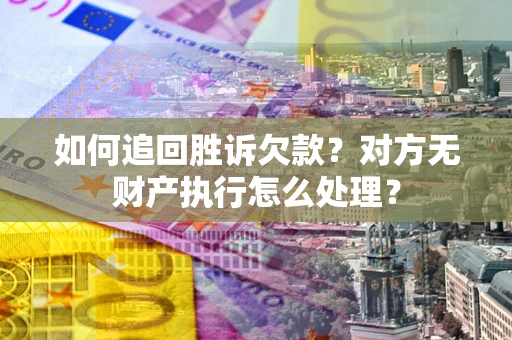 济南如何追回胜诉欠款？对方无财产执行怎么处理？