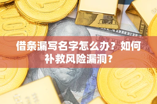 济南借条漏写名字怎么办？如何补救风险漏洞？