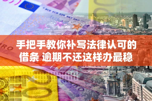 济南手把手教你补写法律认可的借条 逾期不还这样办最稳妥