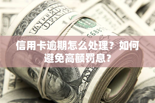 济南信用卡逾期怎么处理？如何避免高额罚息？