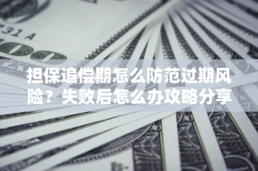 济南担保追偿期怎么防范过期风险？失败后怎么办攻略分享