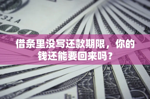 济南借条里没写还款期限，你的钱还能要回来吗？
