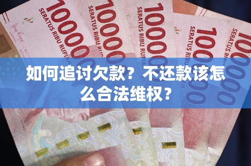 济南如何追讨欠款？不还款该怎么合法维权？