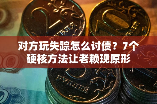 济南对方玩失踪怎么讨债？7个硬核方法让老赖现原形