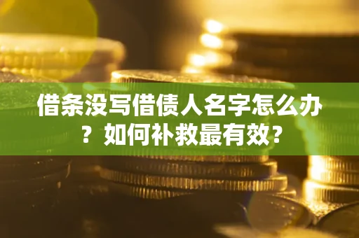 济南借条没写借债人名字怎么办？如何补救最有效？