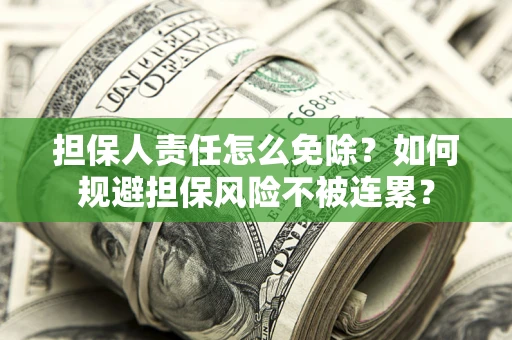 济南担保人责任怎么免除？如何规避担保风险不被连累？