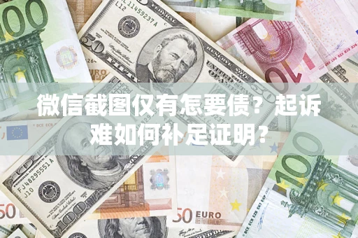 济南微信截图仅有怎要债？起诉难如何补足证明？