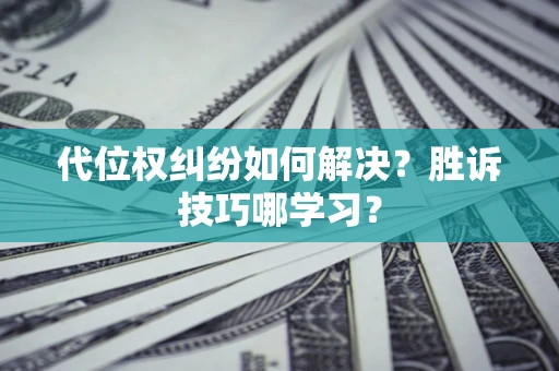 济南代位权纠纷如何解决？胜诉技巧哪学习？
