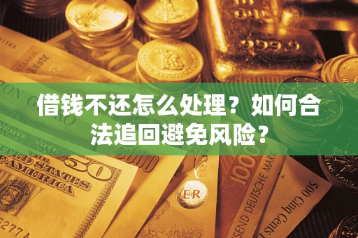 济南借钱不还怎么处理？如何合法追回避免风险？