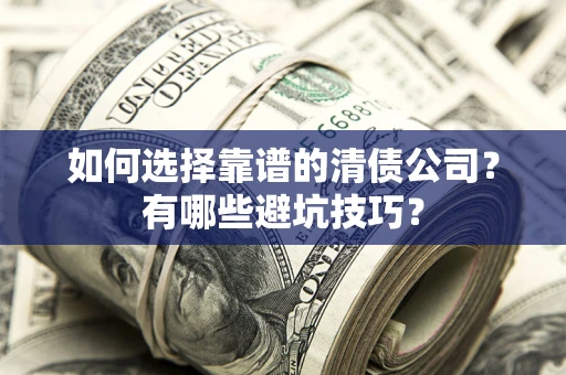 济南如何选择靠谱的清债公司？有哪些避坑技巧？