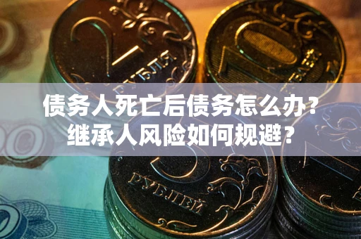 济南债务人死亡后债务怎么办？继承人风险如何规避？