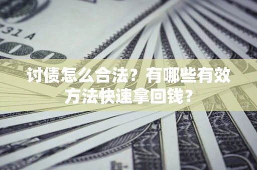 济南讨债怎么合法？有哪些有效方法快速拿回钱？