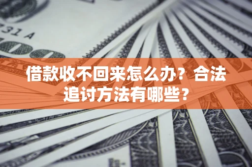 济南借款收不回来怎么办？合法追讨方法有哪些？