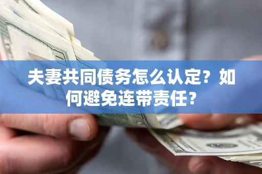 济南夫妻共同债务怎么认定？如何避免连带责任？