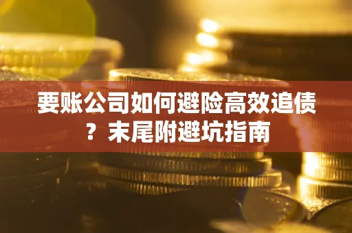 济南要账公司如何避险高效追债？末尾附避坑指南