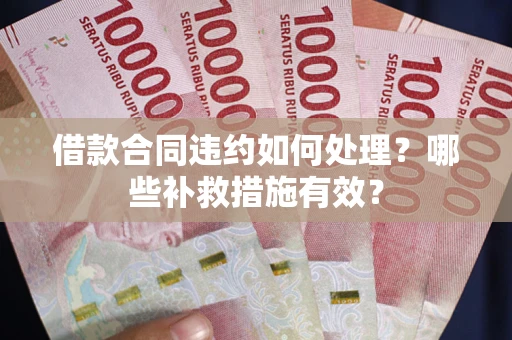 济南借款合同违约如何处理？哪些补救措施有效？