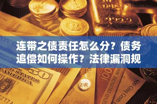 济南连带之债责任怎么分？债务追偿如何操作？法律漏洞规避指南