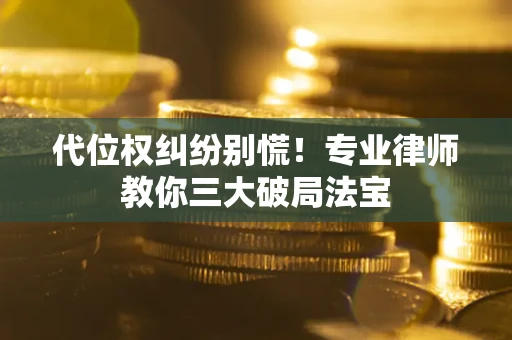 济南代位权纠纷别慌！专业律师教你三大破局法宝