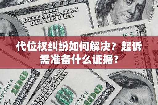 济南代位权纠纷如何解决？起诉需准备什么证据？