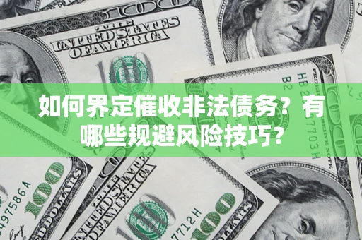 济南如何界定催收非法债务？有哪些规避风险技巧？