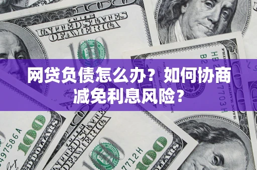 济南网贷负债怎么办？如何协商减免利息风险？