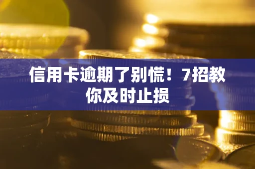 济南信用卡逾期了别慌！7招教你及时止损