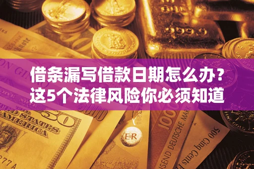 济南借条漏写借款日期怎么办？这5个法律风险你必须知道