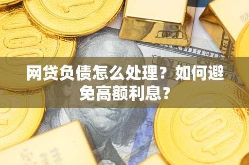 济南网贷负债怎么处理？如何避免高额利息？