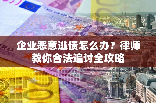 济南企业恶意逃债怎么办？律师教你合法追讨全攻略