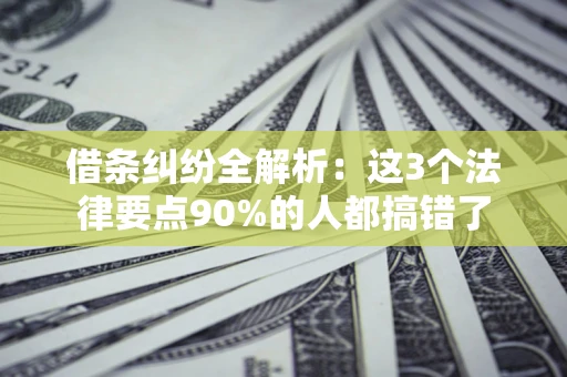 济南借条纠纷全解析：这3个法律要点90%的人都搞错了