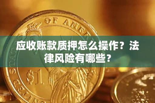济南应收账款质押怎么操作？法律风险有哪些？