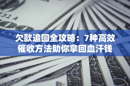 济南欠款追回全攻略：7种高效催收方法助你拿回血汗钱