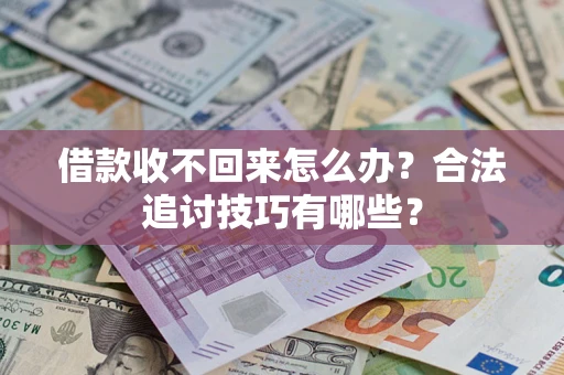 济南借款收不回来怎么办？合法追讨技巧有哪些？