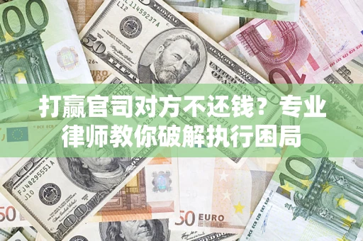 济南打赢官司对方不还钱？专业律师教你破解执行困局