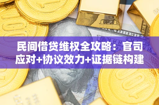 济南民间借贷维权全攻略：官司应对+协议效力+证据链构建指南
