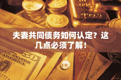 济南夫妻共同债务如何认定？这几点必须了解！