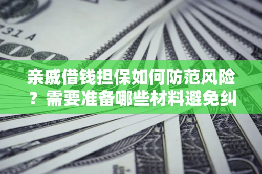 济南亲戚借钱担保如何防范风险？需要准备哪些材料避免纠纷？