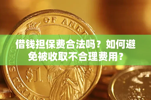 济南借钱担保费合法吗？如何避免被收取不合理费用？