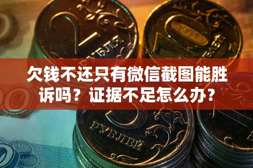 济南欠钱不还只有微信截图能胜诉吗？证据不足怎么办？