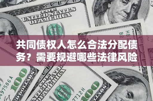 济南共同债权人怎么合法分配债务？需要规避哪些法律风险？