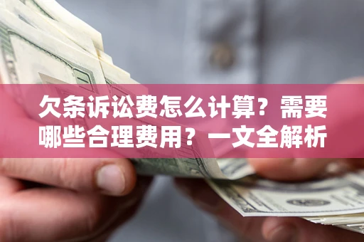 济南欠条诉讼费怎么计算？需要哪些合理费用？一文全解析