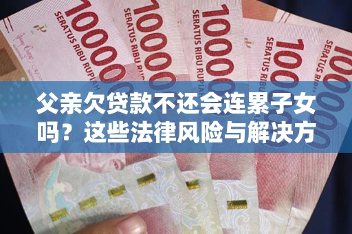 济南父亲欠贷款不还会连累子女吗？这些法律风险与解决方法要早知道！